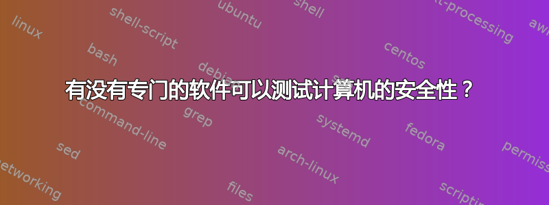 有没有专门的软件可以测试计算机的安全性？