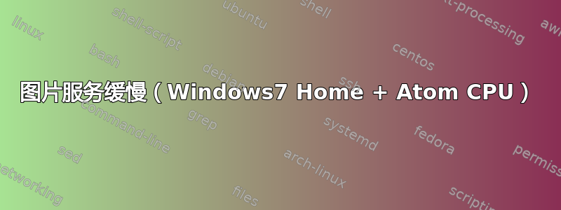 图片服务缓慢（Windows7 Home + Atom CPU）