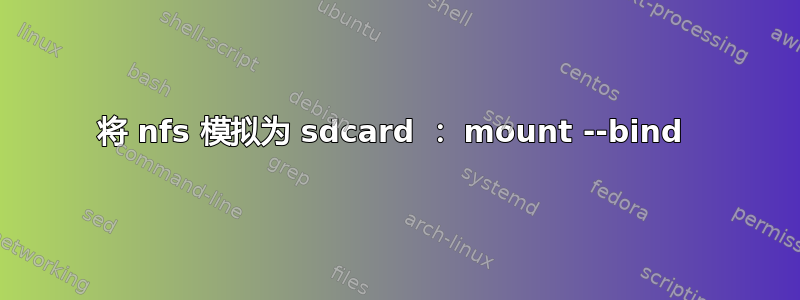 将 nfs 模拟为 sdcard ： mount --bind 