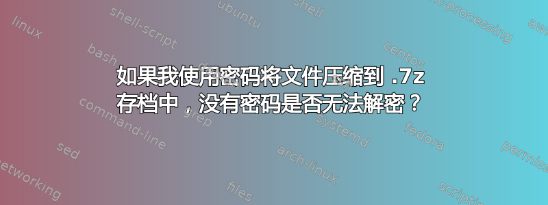 如果我使用密码将文件压缩到 .7z 存档中，没有密码是否无法解密？