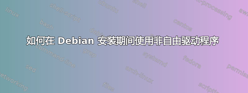 如何在 Debian 安装期间使用非自由驱动程序