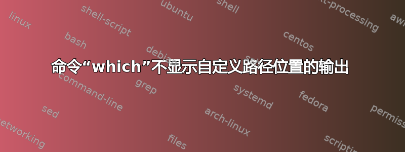 命令“which”不显示自定义路径位置的输出