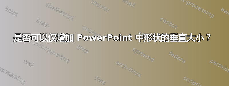 是否可以仅增加 PowerPoint 中形状的垂直大小？