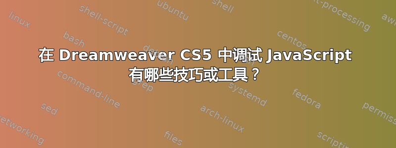 在 Dreamweaver CS5 中调试 JavaScript 有哪些技巧或工具？