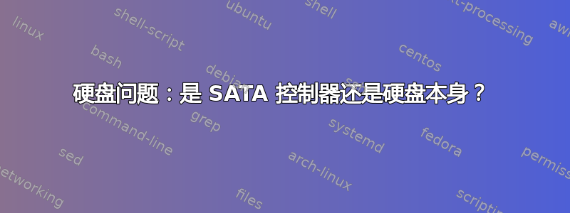 硬盘问题：是 SATA 控制器还是硬盘本身？