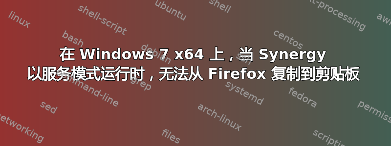 在 Windows 7 x64 上，当 Synergy 以服务模式运行时，无法从 Firefox 复制到剪贴板