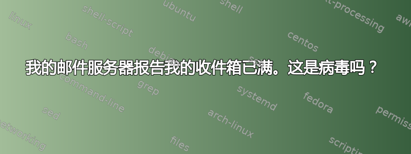 我的邮件服务器报告我的收件箱已满。这是病毒吗？