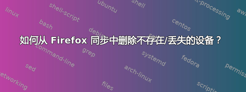 如何从 Firefox 同步中删除不存在/丢失的设备？