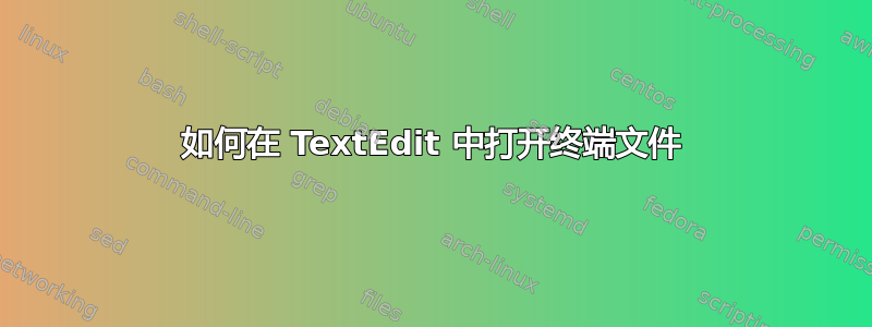 如何在 TextEdit 中打开终端文件