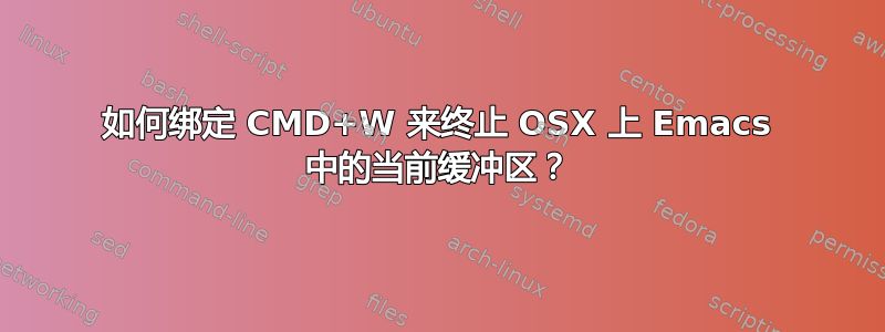 如何绑定 CMD+W 来终止 OSX 上 Emacs 中的当前缓冲区？