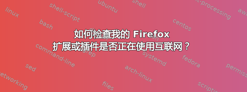 如何检查我的 Firefox 扩展或插件是否正在使用互联网？