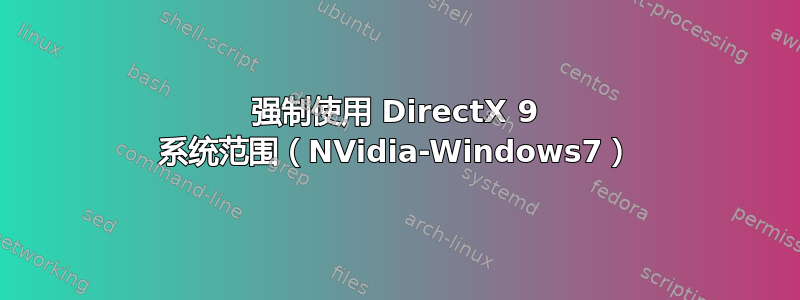 强制使用 DirectX 9 系统范围（NVidia-Windows7）