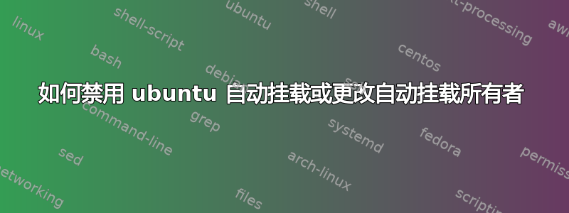 如何禁用 ubuntu 自动挂载或更改自动挂载所有者