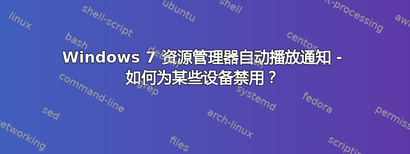 Windows 7 资源管理器自动播放通知 - 如何为某些设备禁用？