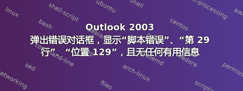 Outlook 2003 弹出错误对话框，显示“脚本错误”、“第 29 行”、“位置 129”，且无任何有用信息