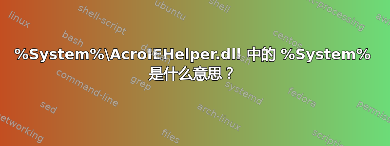 %System%\AcroIEHelper.dll 中的 %System% 是什么意思？