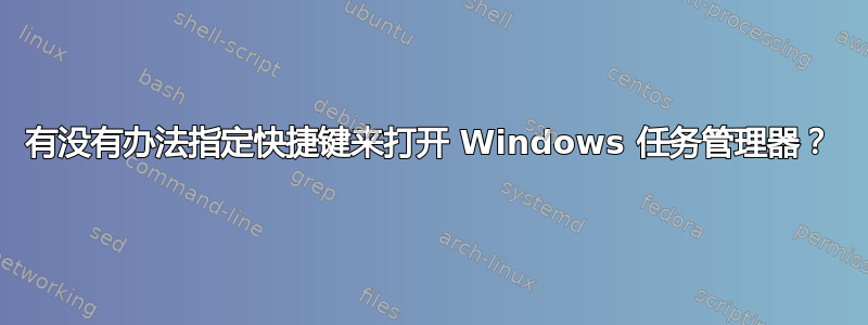 有没有办法指定快捷键来打开 Windows 任务管理器？