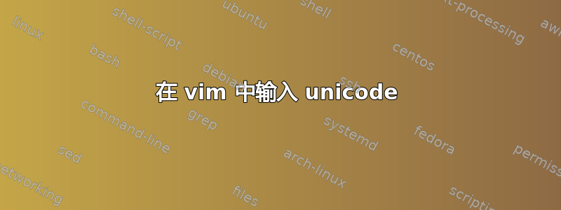 在 vim 中输入 unicode