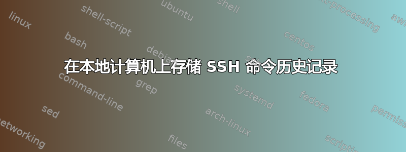 在本地计算机上存储 SSH 命令历史记录