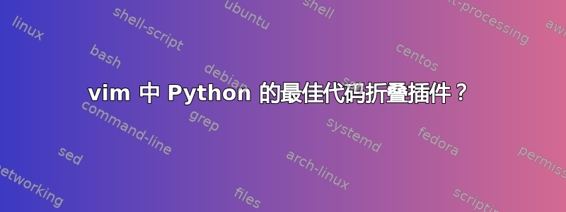 vim 中 Python 的最佳代码折叠插件？