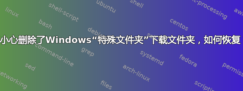 不小心删除了Windows“特殊文件夹”下载文件夹，如何恢复？