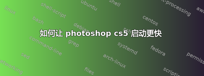 如何让 photoshop cs5 启动更快