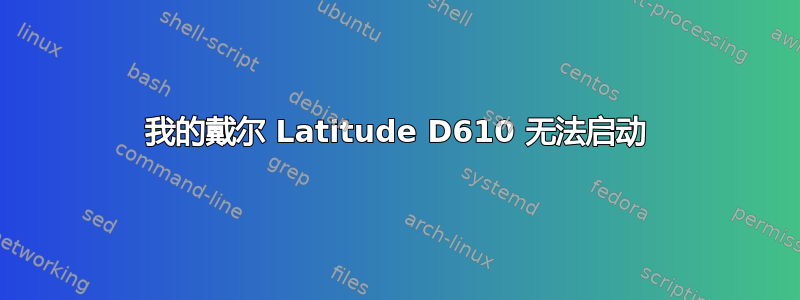 我的戴尔 Latitude D610 无法启动