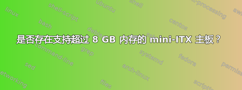 是否存在支持超过 8 GB 内存的 mini-ITX 主板？