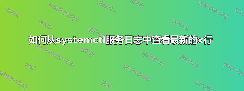 如何从systemctl服务日志中查看最新的x行