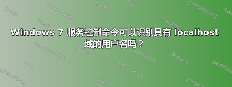 Windows 7 服务控制命令可以识别具有 localhost 域的用户名吗？