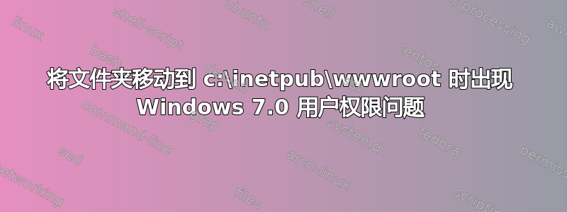 将文件夹移动到 c:\inetpub\wwwroot 时出现 Windows 7.0 用户权限问题