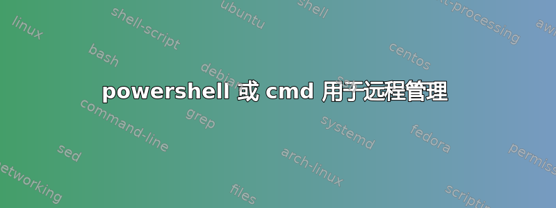 powershell 或 cmd 用于远程管理