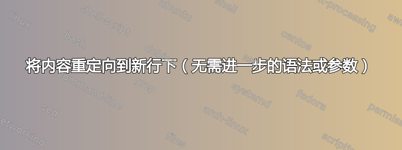 将内容重定向到新行下（无需进一步的语法或参数）