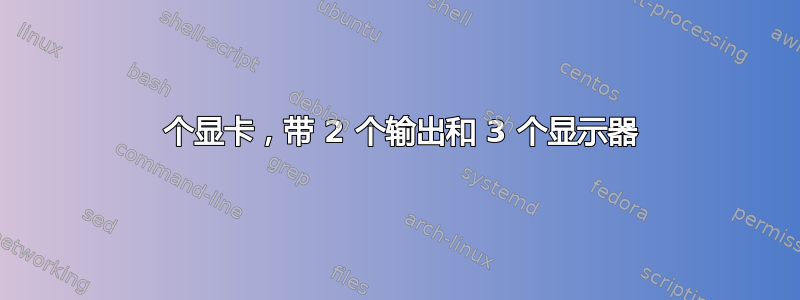 1 个显卡，带 2 个输出和 3 个显示器