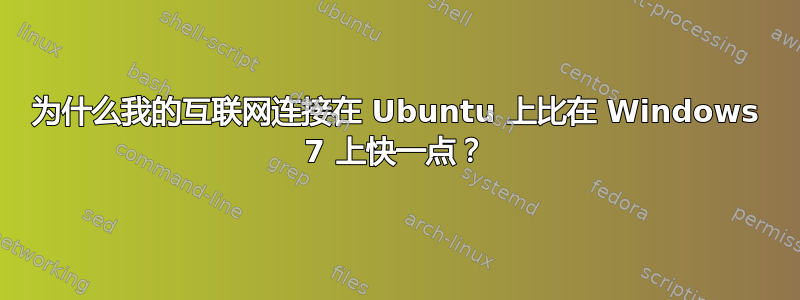 为什么我的互联网连接在 Ubuntu 上比在 Windows 7 上快一点？