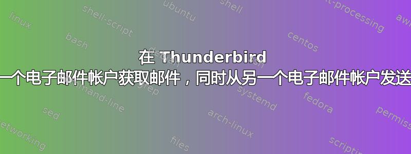 在 Thunderbird 中从一个电子邮件帐户获取邮件，同时从另一个电子邮件帐户发送邮件