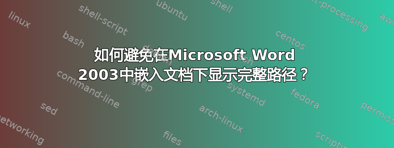 如何避免在Microsoft Word 2003中嵌入文档下显示完整路径？