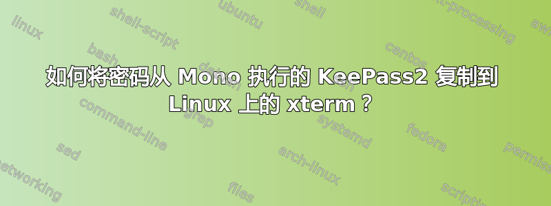 如何将密码从 Mono 执行的 KeePass2 复制到 Linux 上的 xterm？