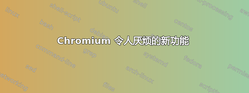 Chromium 令人厌烦的新功能