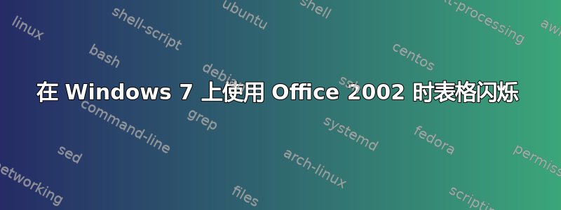 在 Windows 7 上使用 Office 2002 时表格闪烁