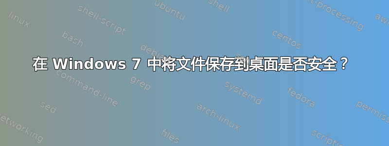 在 Windows 7 中将文件保存到桌面是否安全？