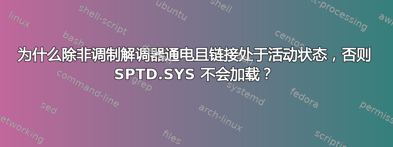 为什么除非调制解调器通电且链接处于活动状态，否则 SPTD.SYS 不会加载？