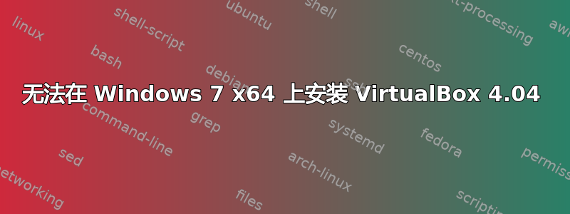 无法在 Windows 7 x64 上安装 VirtualBox 4.04