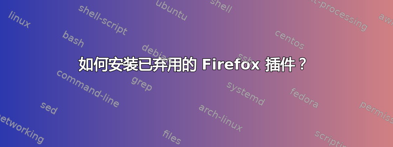 如何安装已弃用的 Firefox 插件？