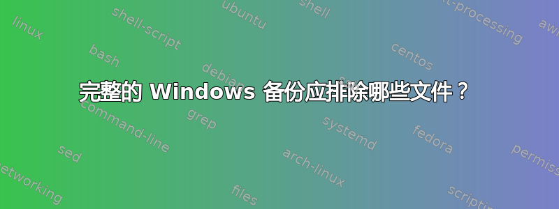 完整的 Windows 备份应排除哪些文件？