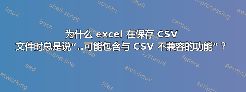 为什么 excel 在保存 CSV 文件时总是说“..可能包含与 CSV 不兼容的功能”？