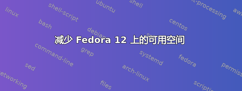 减少 Fedora 12 上的可用空间