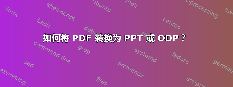 如何将 PDF 转换为 PPT 或 ODP？