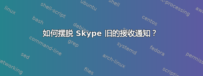 如何摆脱 Skype 旧的接收通知？