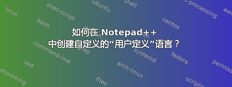 如何在 Notepad++ 中创建自定义的“用户定义”语言？